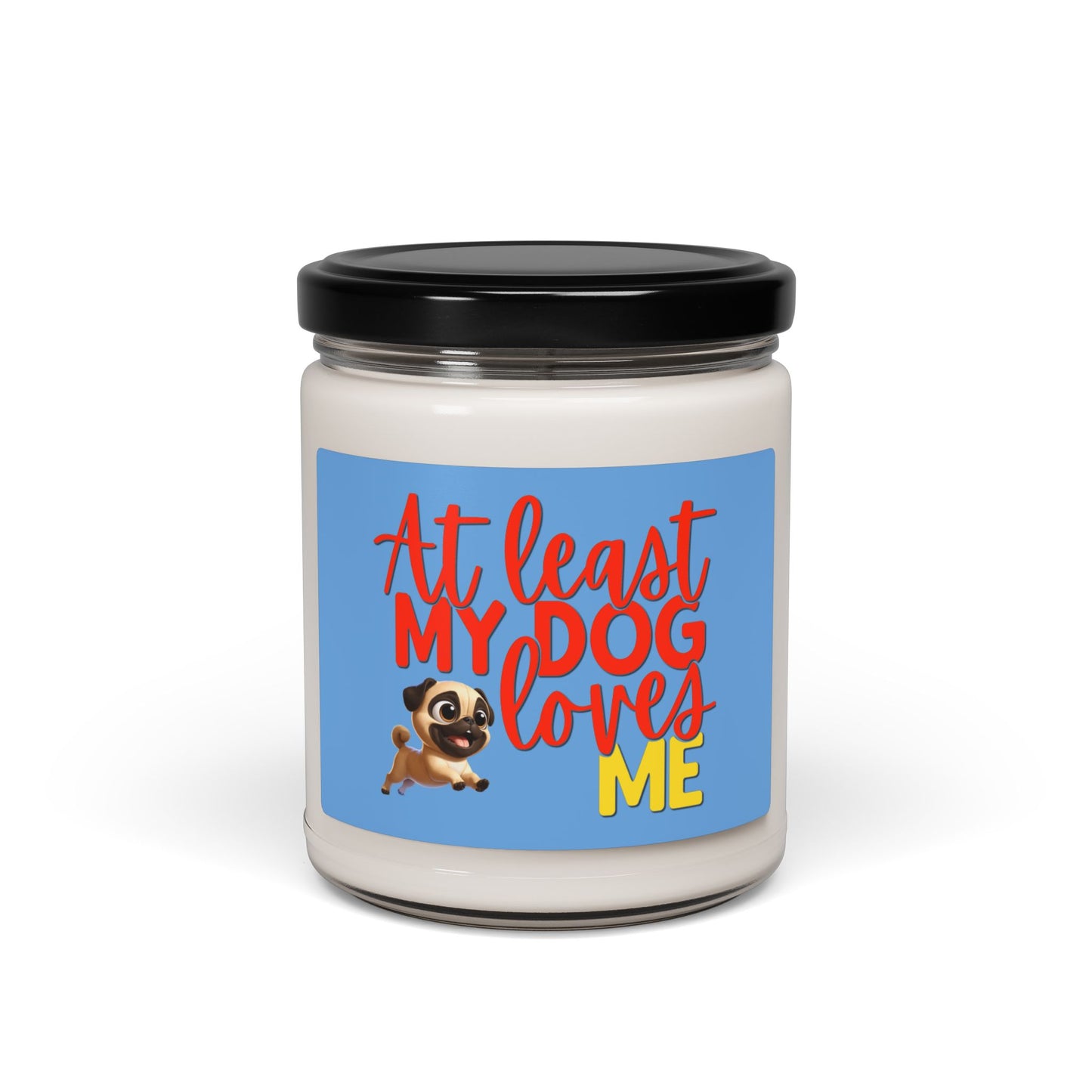 Soy candle with "At least my dog loves me" with small pug
